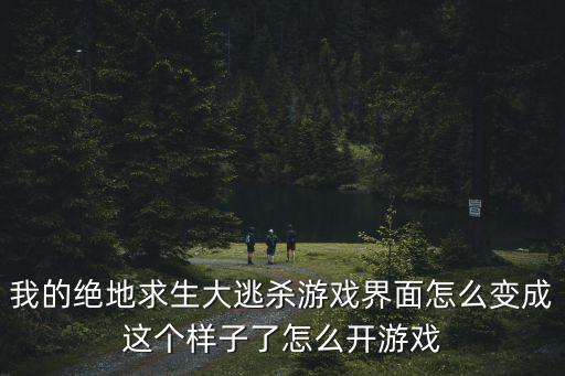 我的绝地求生大逃杀游戏界面怎么变成这个样子了怎么开游戏