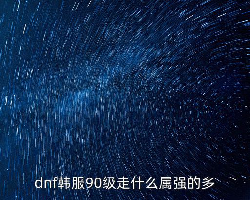 dnf90走什么属性，dnf90版本走什么属强 colg