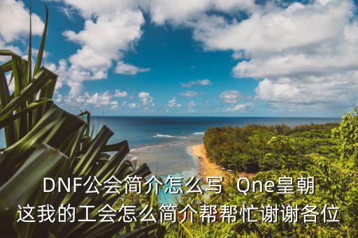 DNF公会简介怎么写  Qne皇朝这我的工会怎么简介帮帮忙谢谢各位