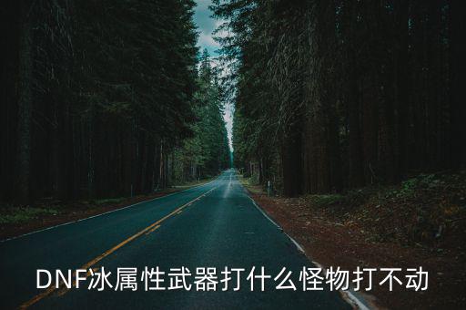 DNF冰属性武器打什么怪物打不动