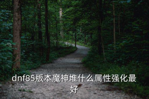 dnf85版本魔神堆什么属性强化最好
