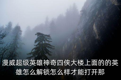 漫威超级英雄神奇四侠大楼上面的的英雄怎么解锁怎么样才能打开那