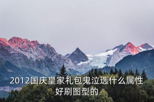 2012国庆皇家礼包鬼泣选什么属性好刷图型的