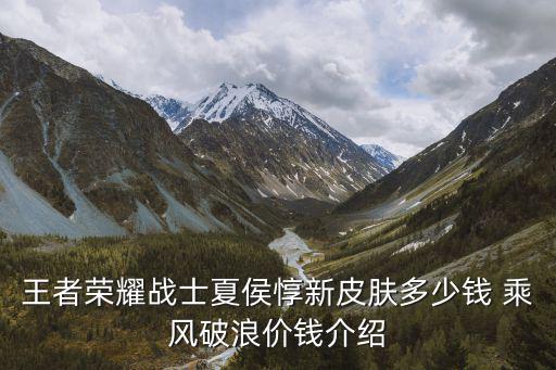 王者荣耀战士夏侯惇新皮肤多少钱 乘风破浪价钱介绍