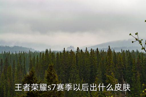王者荣耀s7赛季以后出什么皮肤