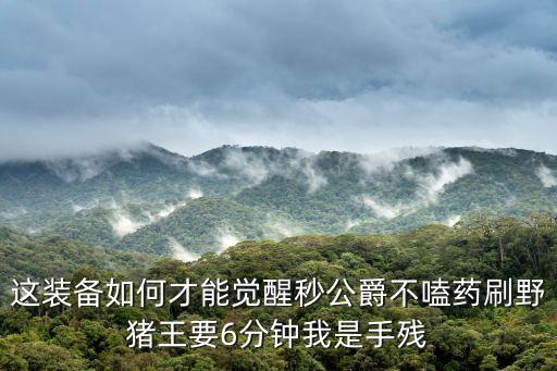 这装备如何才能觉醒秒公爵不嗑药刷野猪王要6分钟我是手残