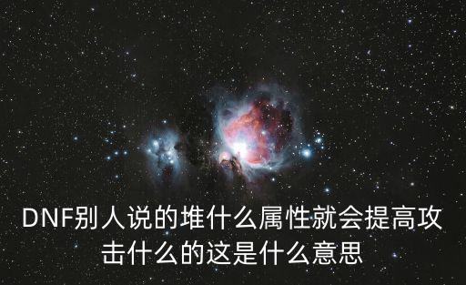 DNF别人说的堆什么属性就会提高攻击什么的这是什么意思