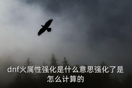 dnf火属性强化是什么意思强化了是怎么计算的