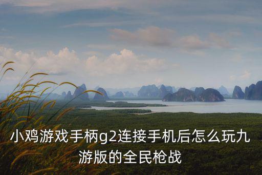 小鸡游戏手柄g2连接手机后怎么玩九游版的全民枪战