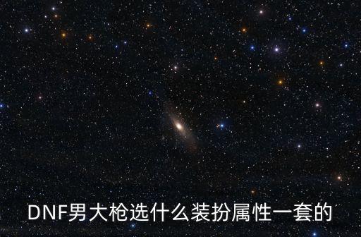 DNF男大枪选什么装扮属性一套的