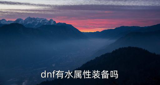 dnf什么可以水属性攻击，dnf有哪些属性攻击