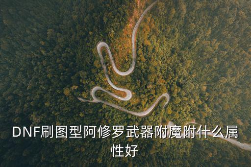 DNF刷图型阿修罗武器附魔附什么属性好