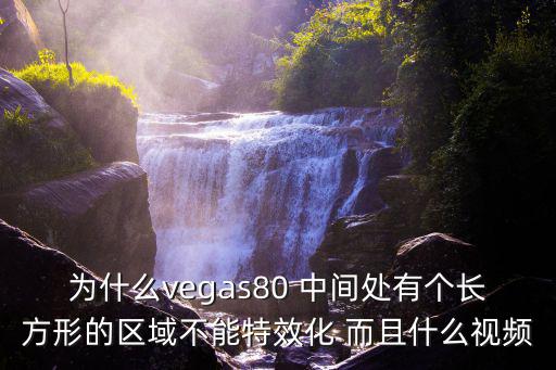 为什么vegas80 中间处有个长方形的区域不能特效化 而且什么视频