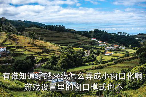 有谁知道穿越火线怎么弄成小窗口化啊 游戏设置里的窗口模式也不