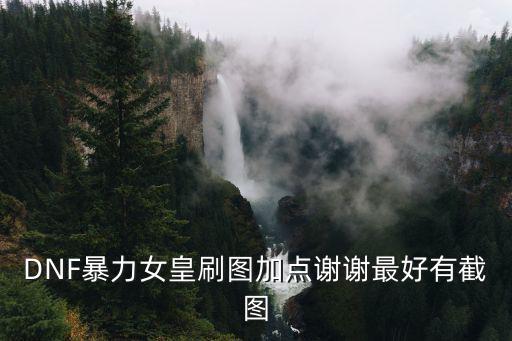 DNF暴力女皇刷图加点谢谢最好有截图