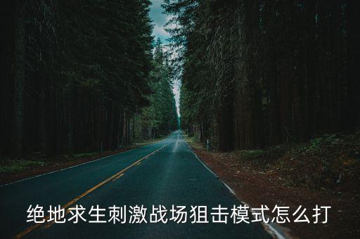 手游吃鸡狙击枪怎么打，绝地求生刺激战场狙击模式怎么打