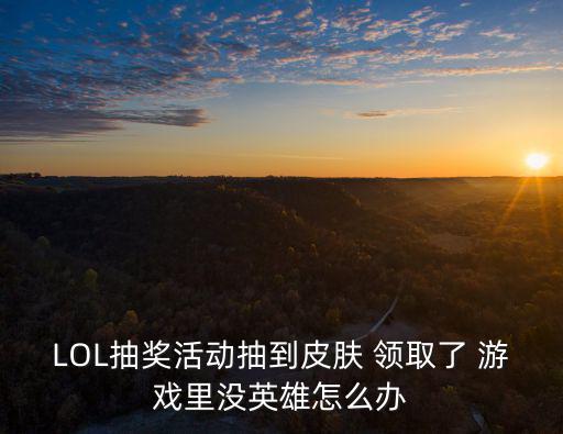 LOL抽奖活动抽到皮肤 领取了 游戏里没英雄怎么办