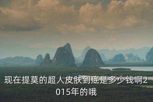 王者荣耀新皮肤超人多少钱，现在提莫的超人皮肤到底是多少钱啊2015年的哦