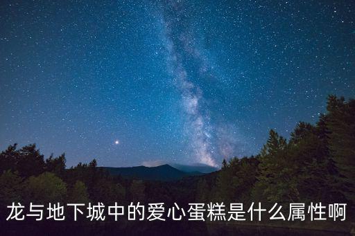 龙与地下城中的爱心蛋糕是什么属性啊