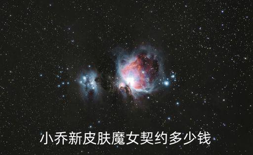 小乔新皮肤魔女契约多少钱