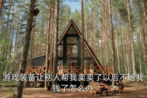 卖游戏装备不赚钱怎么办，我在拍拍卖游戏装备我装备给他他不钱怎么办