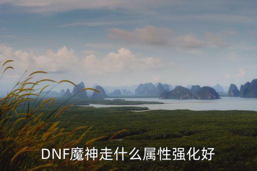 dnf魔神强化什么属性好，DNF魔神走什么属性强化好