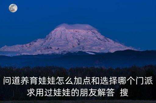 问道养育娃娃怎么加点和选择哪个门派求用过娃娃的朋友解答 搜