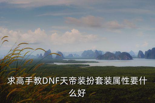 求高手教DNF天帝装扮套装属性要什么好
