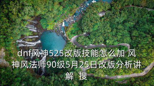 dnf风神525改版技能怎么加 风神风法师90级5月25日改版分析讲解  搜