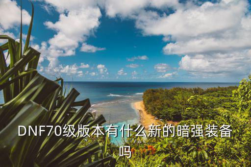 DNF70级版本有什么新的暗强装备吗