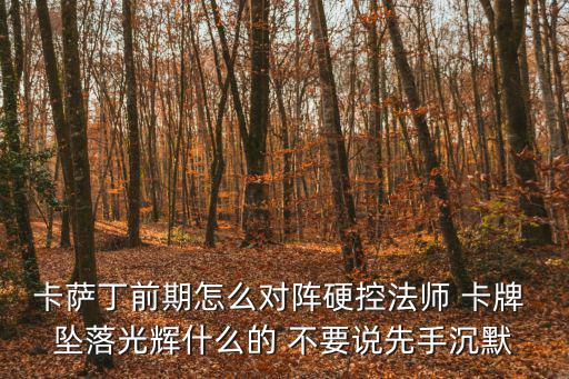英雄联盟手游硬控法师怎么玩，卡萨丁前期怎么对阵硬控法师 卡牌 坠落光辉什么的 不要说先手沉默