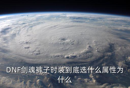 DNF剑魂裤子时装到底选什么属性为什么
