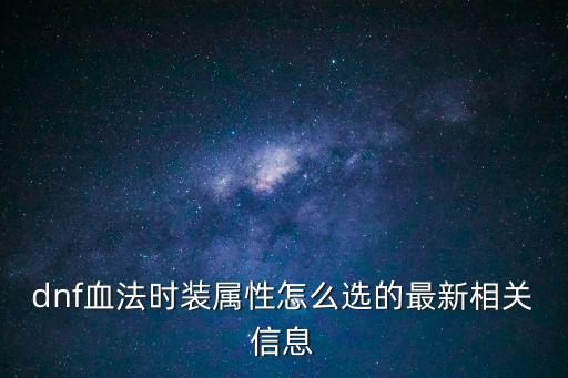 dnf血法玩什么属性，dnf血法时装属性怎么选的最新相关信息