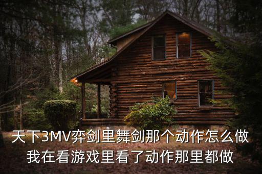 天下3MV弈剑里舞剑那个动作怎么做我在看游戏里看了动作那里都做