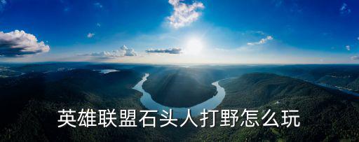 英雄联盟石头人打野怎么玩