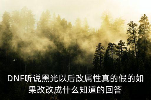 DNF听说黑光以后改属性真的假的如果改改成什么知道的回答