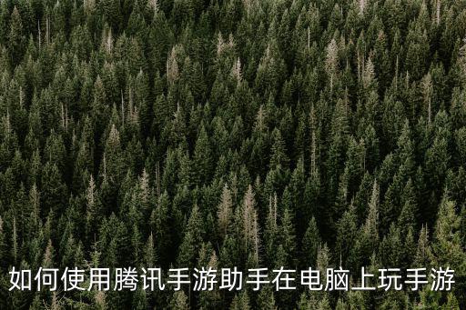 如何使用腾讯手游助手在电脑上玩手游