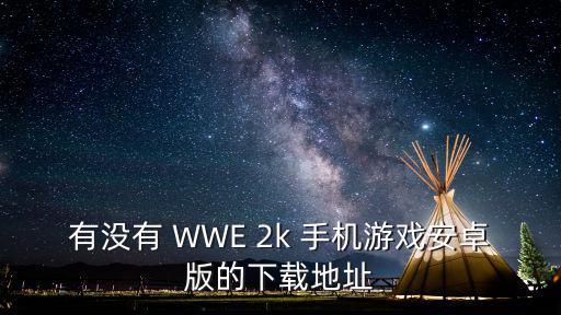 有没有 WWE 2k 手机游戏安卓版的下载地址