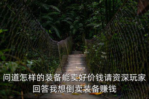 问道游戏装备怎么卖掉最划算，问道装备怎么卖