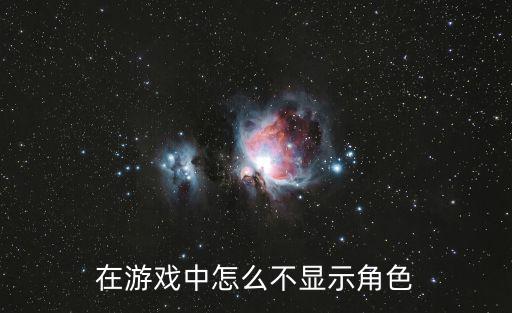 在游戏中怎么不显示角色