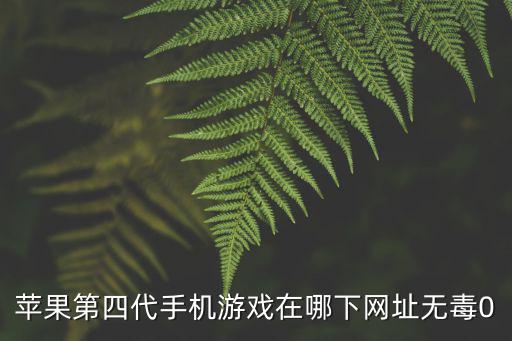 苹果第四代手机游戏在哪下网址无毒0