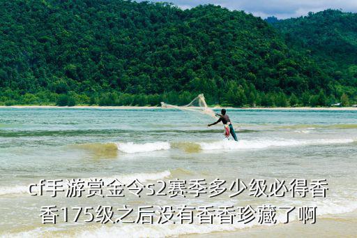 cf手游赏金令s2赛季多少级必得香香175级之后没有香香珍藏了啊
