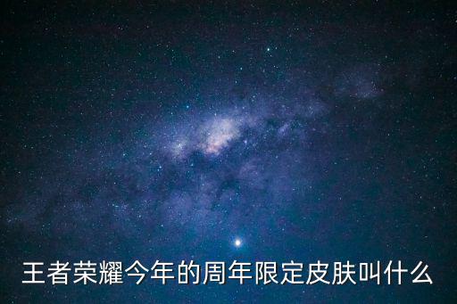 王者荣耀今年的周年限定皮肤叫什么