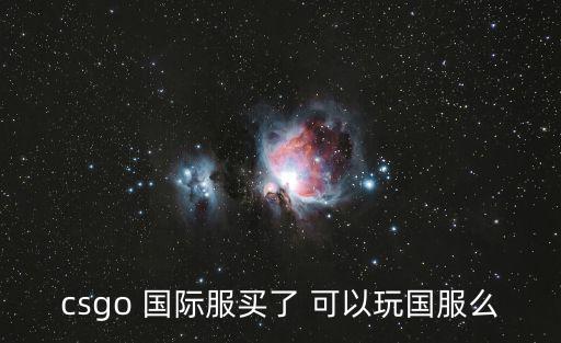 csgo 国际服买了 可以玩国服么