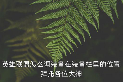 英雄联盟怎么调装备在装备栏里的位置拜托各位大神