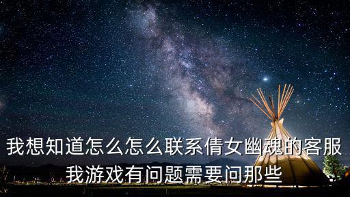我想知道怎么怎么联系倩女幽魂的客服我游戏有问题需要问那些