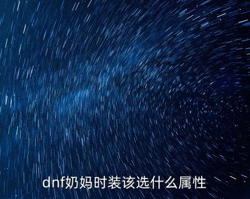 dnf女奶加什么属性，dnf元素时装 面部胸部皮肤和腰部首选哪件加什么属性