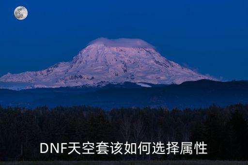 dnf龙神天空选什么属性，DNF中天空套的属性怎么选是两件叠加还是重选