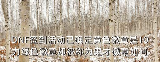 DNF签到活动已确定黄色徽章是10力绿色徽章却被称为鬼才徽章如何