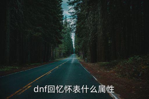 dnf那个怀表是什么属性，dnf回忆怀表什么属性